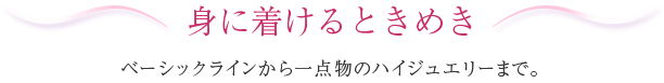 身に着けるときめき。ベーシックラインから一点物のハイジュエリーまで。Madame Bijou（マダムビジュ）